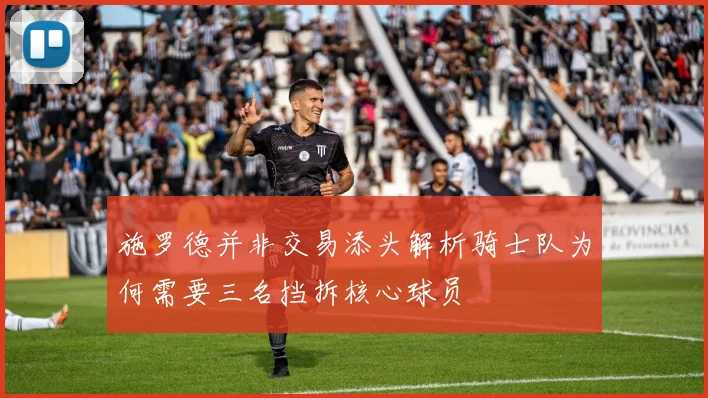 施罗德并非交易添头解析骑士队为何需要三名挡拆核心球员