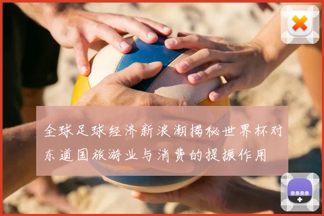 全球足球经济新浪潮揭秘世界杯对东道国旅游业与消费的提振作用