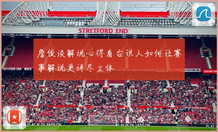 詹俊谈解说心得看台识人如何让赛事解说更详尽立体