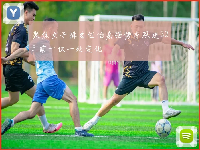 聚焦女子排名任怡嘉强势夺冠进325 前十仅一处变化