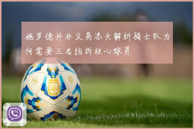 施罗德并非交易添头解析骑士队为何需要三名挡拆核心球员